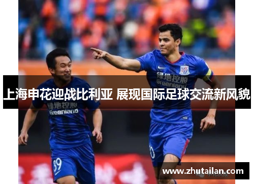 上海申花迎战比利亚 展现国际足球交流新风貌