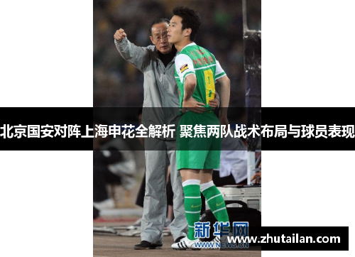 北京国安对阵上海申花全解析 聚焦两队战术布局与球员表现