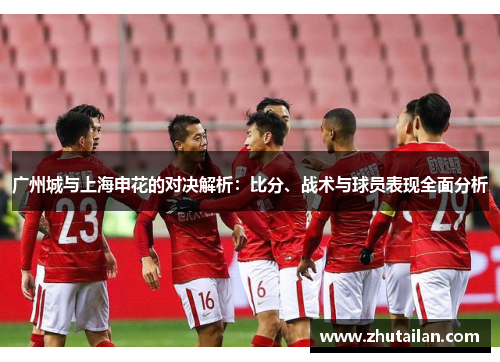 广州城与上海申花的对决解析：比分、战术与球员表现全面分析
