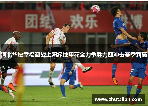 河北华厦幸福迎战上海绿地申花全力争胜力图冲击赛季新高