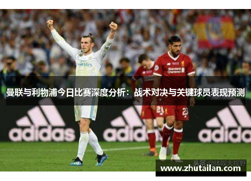曼联与利物浦今日比赛深度分析：战术对决与关键球员表现预测