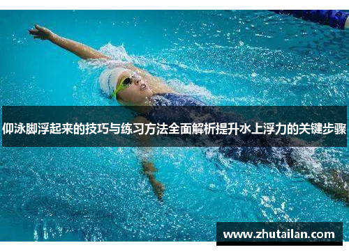 仰泳脚浮起来的技巧与练习方法全面解析提升水上浮力的关键步骤