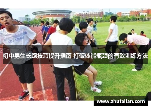 初中男生长跑技巧提升指南 打破体能瓶颈的有效训练方法