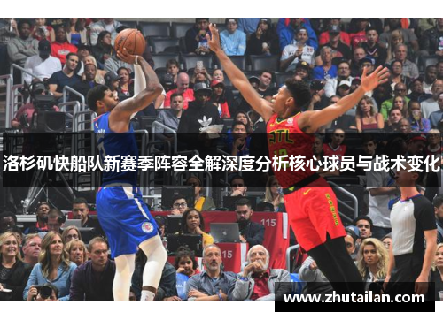 洛杉矶快船队新赛季阵容全解深度分析核心球员与战术变化