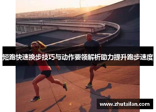 短跑快速换步技巧与动作要领解析助力提升跑步速度