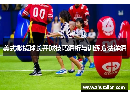 美式橄榄球长开球技巧解析与训练方法详解