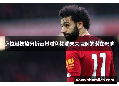 萨拉赫伤势分析及其对利物浦未来表现的潜在影响
