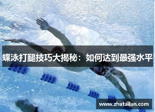 蝶泳打腿技巧大揭秘：如何达到最强水平