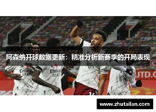 阿森纳开球数据更新：精准分析新赛季的开局表现