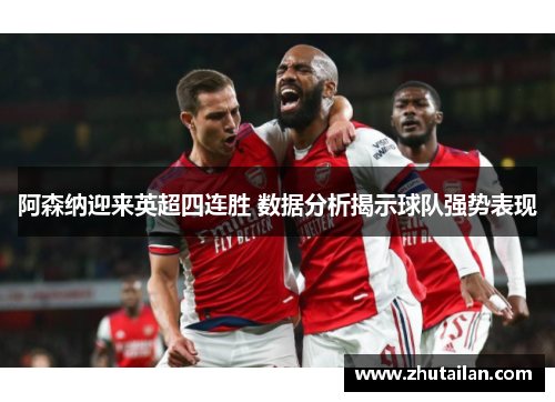 阿森纳迎来英超四连胜 数据分析揭示球队强势表现