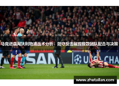 马竞逆袭淘汰利物浦战术分析：防守反击展现极致团队配合与决策