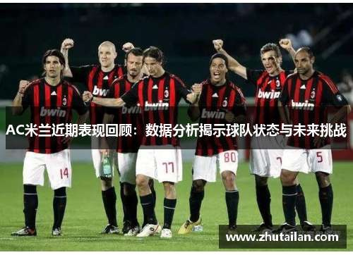 AC米兰近期表现回顾：数据分析揭示球队状态与未来挑战