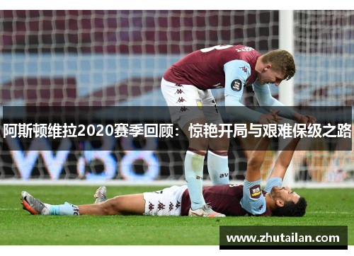 阿斯顿维拉2020赛季回顾：惊艳开局与艰难保级之路